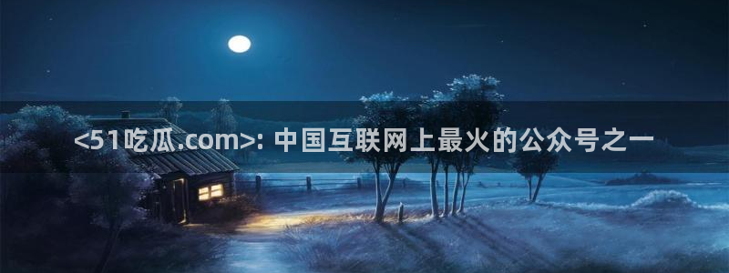 吃瓜网是全网更新最快:<51吃瓜.com>: 中国互联网上最火的公众号之一