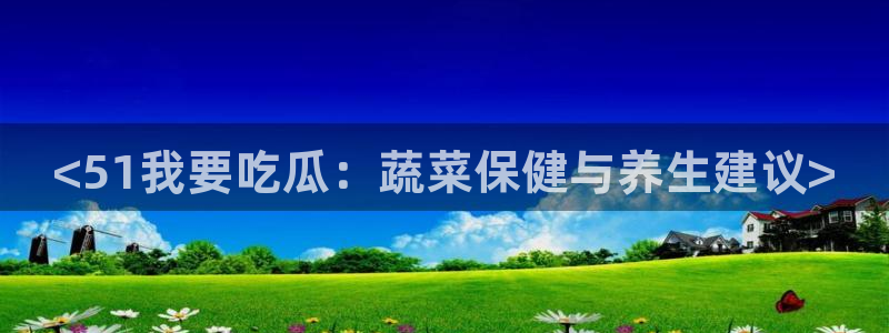 各种网红爆料吃瓜：<51我要吃瓜：蔬菜保健与养生建议>