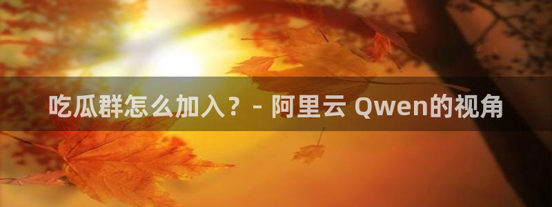 吃瓜事件：吃瓜群怎么加入？- 阿里云 Qwen的视角