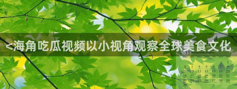 51吃瓜今日大瓜必吃大瓜：<海角吃瓜视频以小视角观察全球美食文化