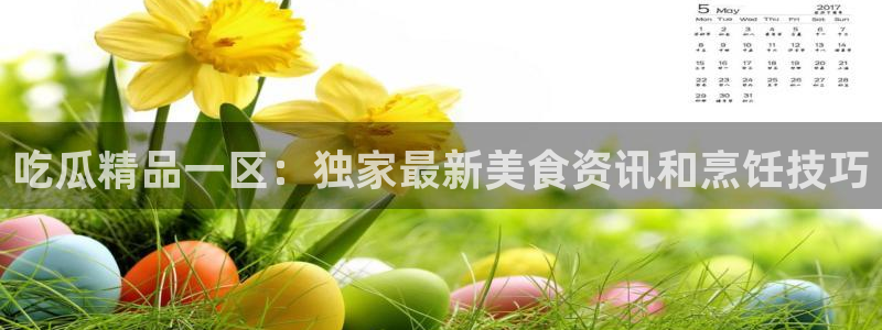 51cgfun吃瓜网怎么进：吃瓜精品一区：独家最新美食资讯和烹饪技巧