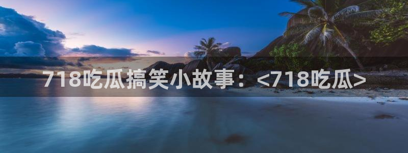 吃小瓜舌头尖疼是为什么：718吃瓜搞笑小故事：<718吃瓜>