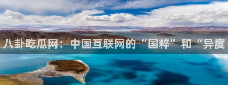 51吃瓜网今日必吃每日大瓜：八卦吃瓜网：中国互联网的“国粹”和“异度