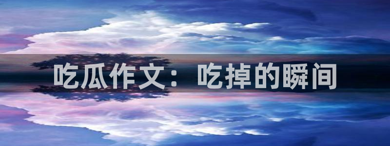对照组在大杂院吃瓜[七零]：吃瓜作文：吃掉的瞬间