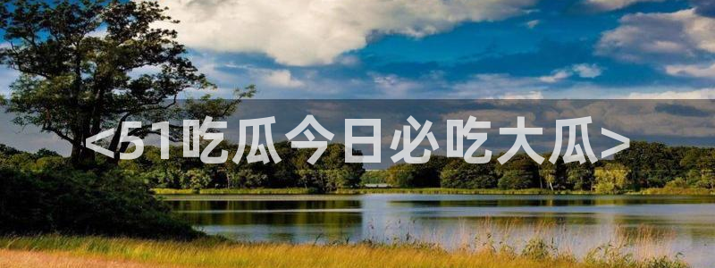 51吃瓜网今日必吃大瓜