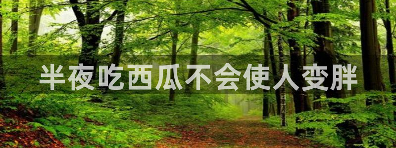 黑料下载：半夜吃西瓜不会使人变胖