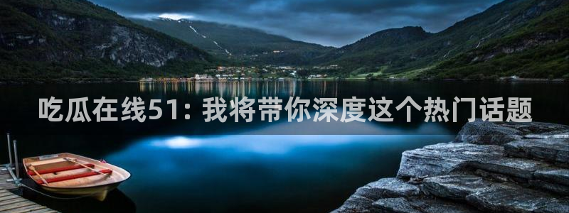 tongrentu8吃瓜吃瓜：吃瓜在线51: 我将带你深度这个热门话题