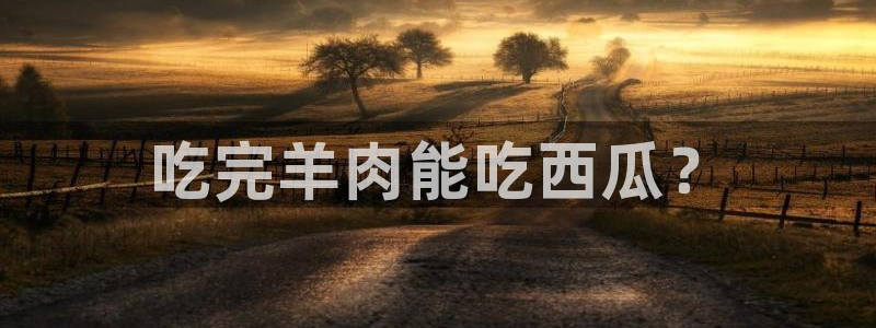 cggolive51吃瓜：吃完羊肉能吃西瓜？