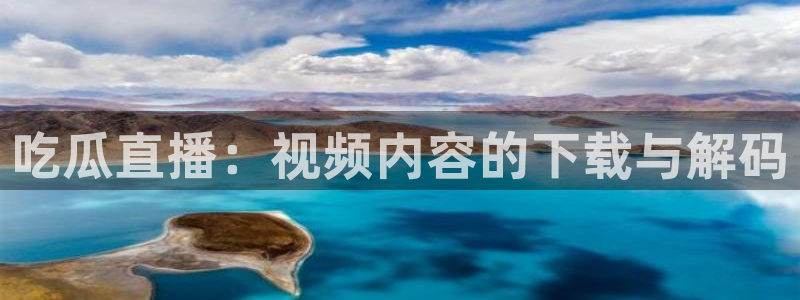 718.sⅹ 吃瓜：吃瓜直播：视频内容的下载与解码