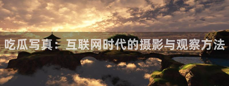 ccgg今日吃瓜：吃瓜写真：互联网时代的摄影与观察方法