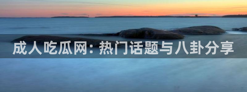 91吃瓜网今日吃瓜入口：成人吃瓜网: 热门话题与八卦分享