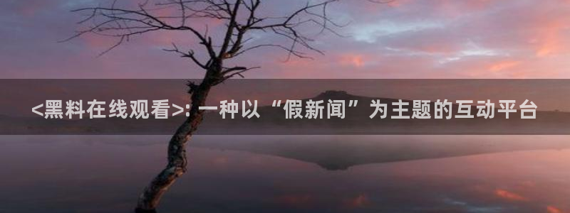 番茄和茄瓜能一起吃吗：<黑料在线观看>: 一种以“假新闻”为主题的互动平台