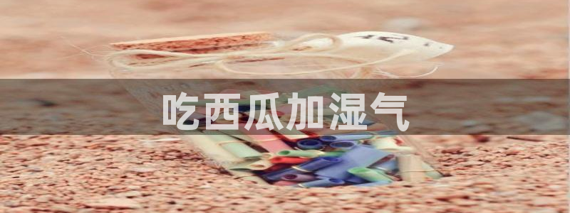 吃瓜：吃西瓜加湿气