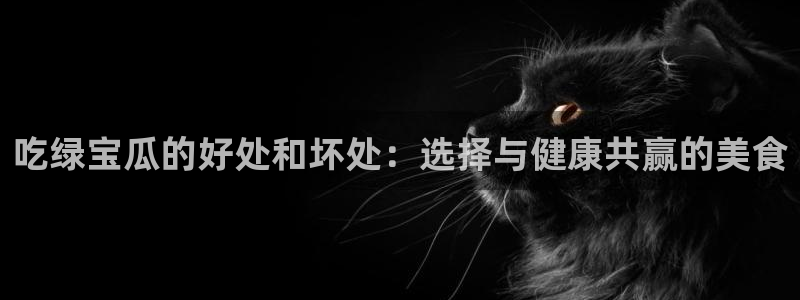 黑料揭秘：吃绿宝瓜的好处和坏处：选择与健康共赢的美食
