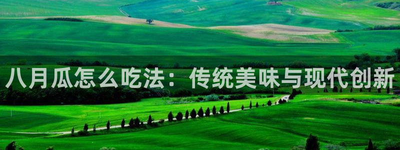 51吃瓜热心张津瑜：八月瓜怎么吃法：传统美味与现代创新