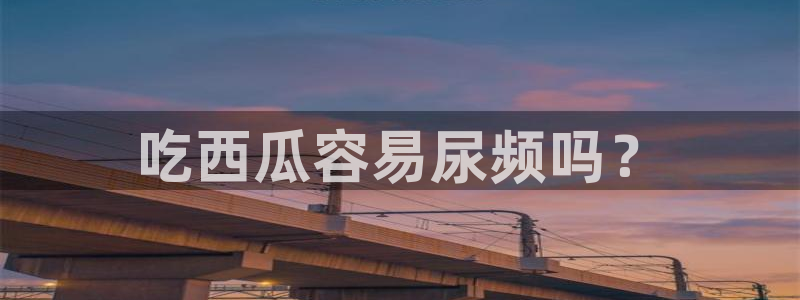 51cg吃瓜今日吃瓜：吃西瓜容易尿频吗？