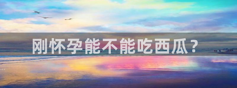 吃瓜吃到自己头上：刚怀孕能不能吃西瓜？