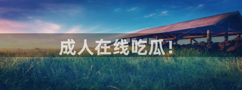 cg吃瓜群众最新版网址：成人在线吃瓜！