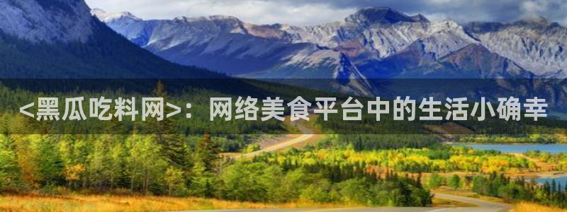 51吃瓜最新吃瓜入口：<黑瓜吃料网>：网络美食平台中的生活小确幸