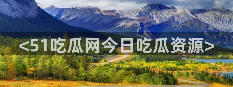 51今日吃瓜热门大瓜入口：<51吃瓜网今日吃瓜资源>