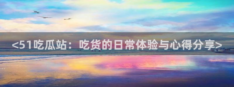 cg吃瓜群众最新版网址：<51吃瓜站：吃货的日常体验与心得分享>
