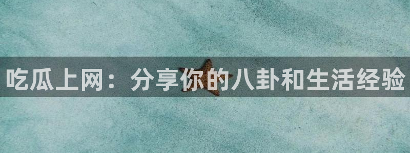51吃瓜全网更新最快点：吃瓜上网：分享你的八卦和生活经验
