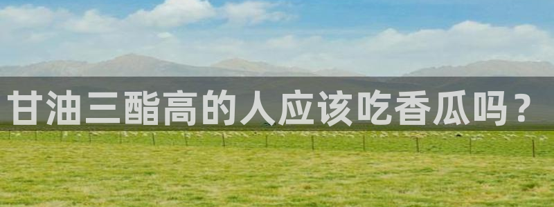 51吃瓜网 张津瑜:甘油三酯高的人应该吃香瓜吗?
